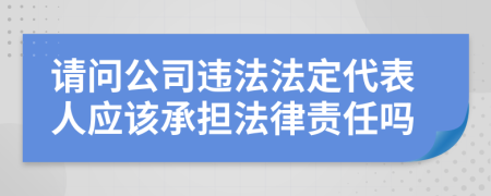 请问公司违法法定代表人应该承担法律责任吗