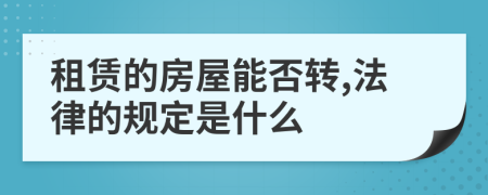 租赁的房屋能否转,法律的规定是什么