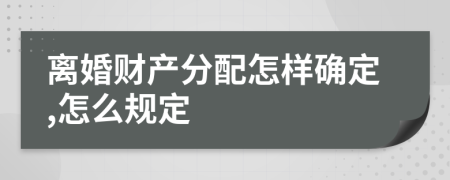 离婚财产分配怎样确定,怎么规定