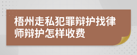 梧州走私犯罪辩护找律师辩护怎样收费