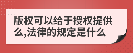 版权可以给于授权提供么,法律的规定是什么