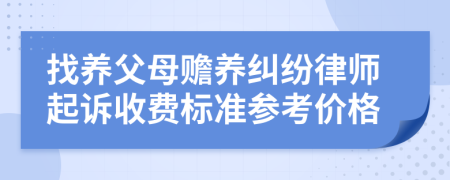 找养父母赡养纠纷律师起诉收费标准参考价格