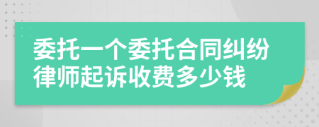 委托一个委托合同纠纷律师起诉收费多少钱