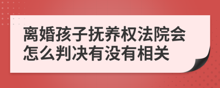 离婚孩子抚养权法院会怎么判决有没有相关