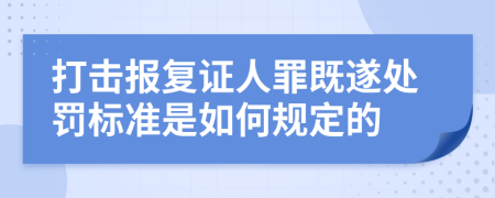 打击报复证人罪既遂处罚标准是如何规定的