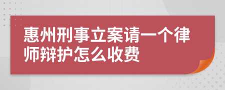 惠州刑事立案请一个律师辩护怎么收费