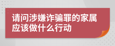 请问涉嫌诈骗罪的家属应该做什么行动