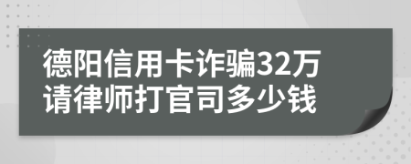 德阳信用卡诈骗32万请律师打官司多少钱