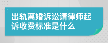 出轨离婚诉讼请律师起诉收费标准是什么