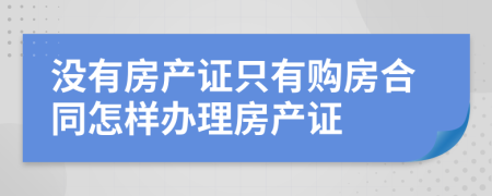 没有房产证只有购房合同怎样办理房产证