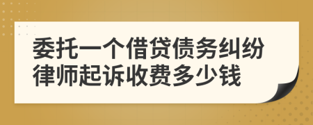 委托一个借贷债务纠纷律师起诉收费多少钱