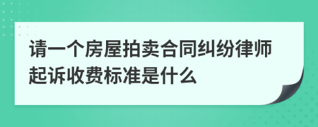 请一个房屋拍卖合同纠纷律师起诉收费标准是什么