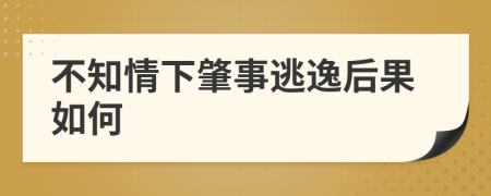 不知情下肇事逃逸后果如何