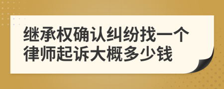 继承权确认纠纷找一个律师起诉大概多少钱