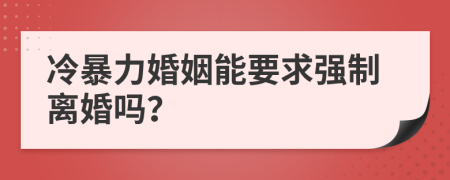 冷暴力婚姻能要求强制离婚吗？