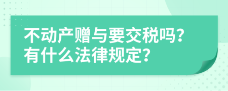 不动产赠与要交税吗？有什么法律规定？