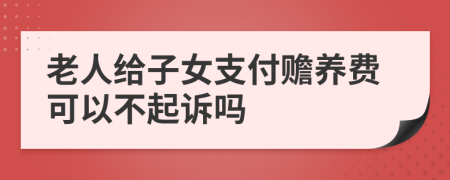 老人给子女支付赡养费可以不起诉吗