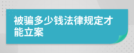 被骗多少钱法律规定才能立案