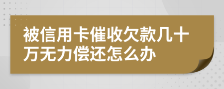 被信用卡催收欠款几十万无力偿还怎么办