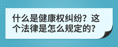 什么是健康权纠纷？这个法律是怎么规定的？