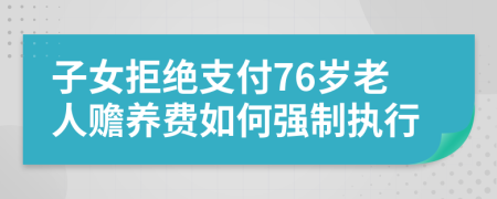子女拒绝支付76岁老人赡养费如何强制执行