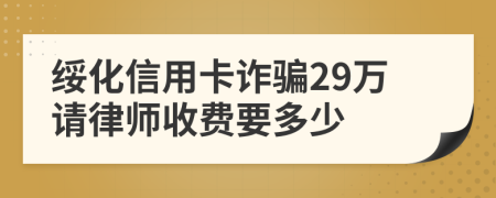 绥化信用卡诈骗29万请律师收费要多少