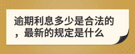 逾期利息多少是合法的，最新的规定是什么