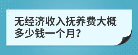 无经济收入抚养费大概多少钱一个月？