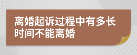 离婚起诉过程中有多长时间不能离婚