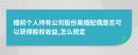 婚前个人持有公司股份离婚配偶是否可以获得股权收益,怎么规定