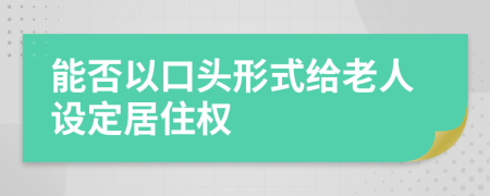 能否以口头形式给老人设定居住权
