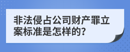 非法侵占公司财产罪立案标准是怎样的？