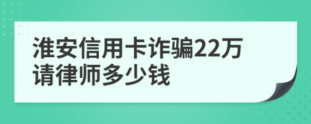 淮安信用卡诈骗22万请律师多少钱