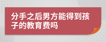 分手之后男方能得到孩子的教育费吗