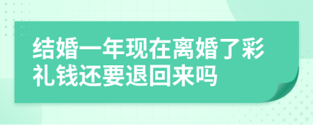 结婚一年现在离婚了彩礼钱还要退回来吗