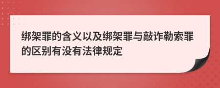 绑架罪的含义以及绑架罪与敲诈勒索罪的区别有没有法律规定