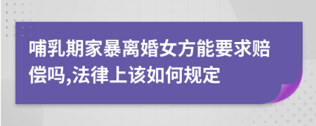 哺乳期家暴离婚女方能要求赔偿吗,法律上该如何规定