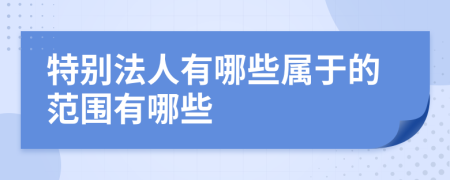 特别法人有哪些属于的范围有哪些