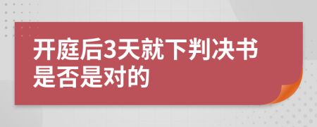 开庭后3天就下判决书是否是对的