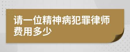 请一位精神病犯罪律师费用多少