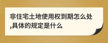 非住宅土地使用权到期怎么处,具体的规定是什么