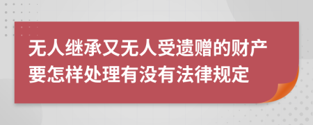 无人继承又无人受遗赠的财产要怎样处理有没有法律规定