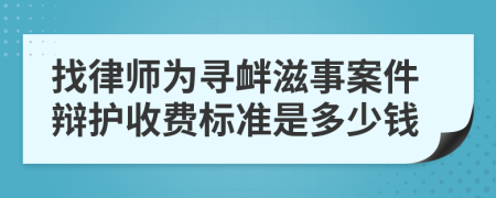 找律师为寻衅滋事案件辩护收费标准是多少钱