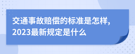 交通事故赔偿的标准是怎样,2023最新规定是什么