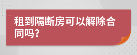 租到隔断房可以解除合同吗？