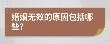 婚姻无效的原因包括哪些？