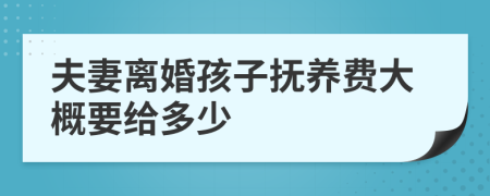 夫妻离婚孩子抚养费大概要给多少