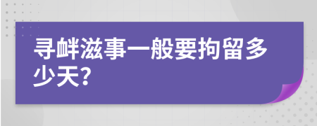 寻衅滋事一般要拘留多少天？