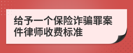 给予一个保险诈骗罪案件律师收费标准