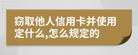 窃取他人信用卡并使用定什么,怎么规定的